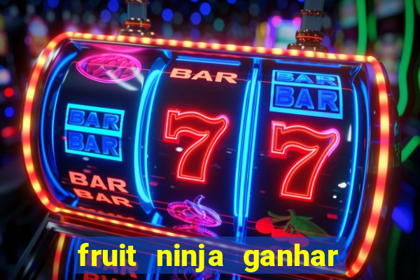 fruit ninja ganhar dinheiro sem depositar